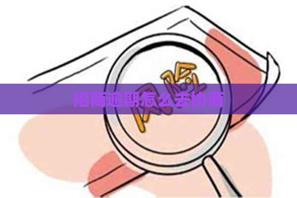 招商逾期怎么去协商
