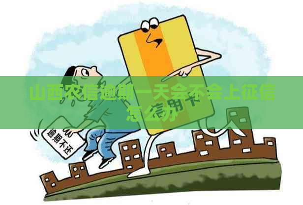 山西农信逾期一天会不会上怎么办