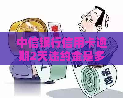 中信银行信用卡逾期2天违约金是多少