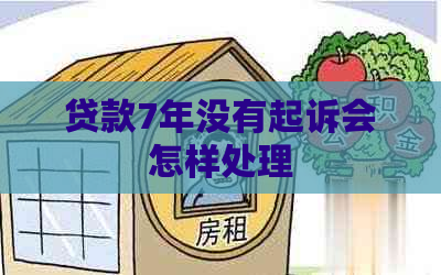 贷款7年没有起诉会怎样处理