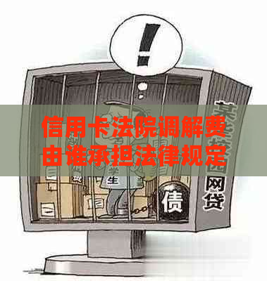 信用卡法院调解费由谁承担法律规定