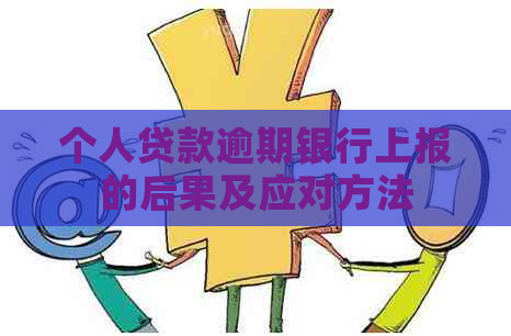 个人贷款逾期银行上报的后果及应对方法