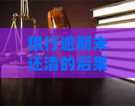 银行逾期未还清的后果有哪些