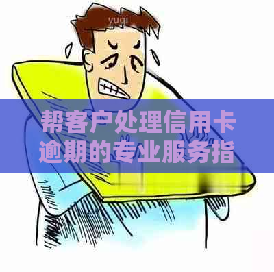 帮客户处理信用卡逾期的专业服务指南