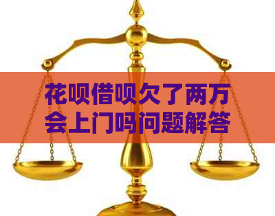 信用卡网贷欠了两万会上门吗问题解答