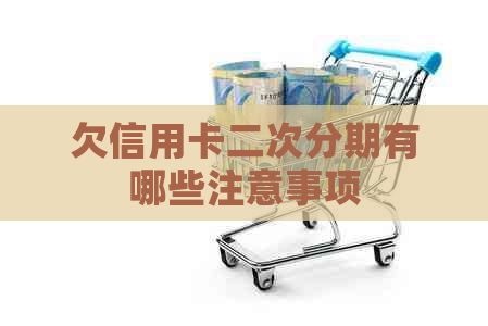 欠信用卡二次分期有哪些注意事项