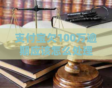 支付宝欠100万逾期应该怎么处理