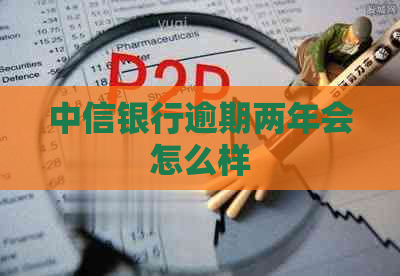 中信银行逾期两年会怎么样