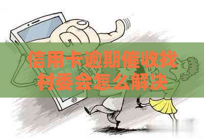 信用卡逾期找村委会怎么解决