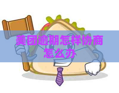 美团逾期怎样协商怎么办 美团逾期怎样协商怎么办