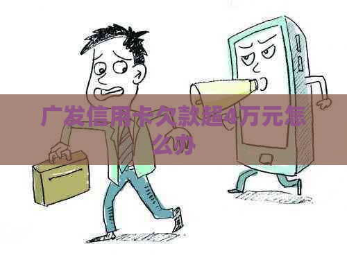 广发信用卡欠款超4万元怎么办