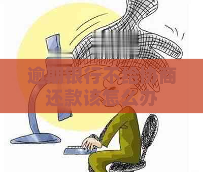 逾期银行不给协商还款该怎么办