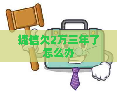 捷信欠2万三年了怎么办