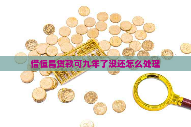 借恒昌贷款可九年了没还怎么处理