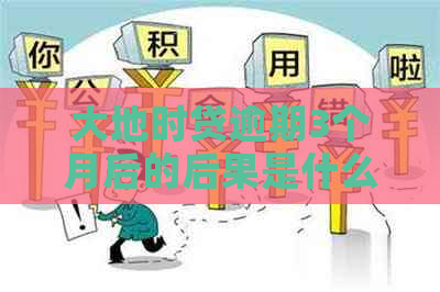 大地时贷逾期3个月后的后果是什么