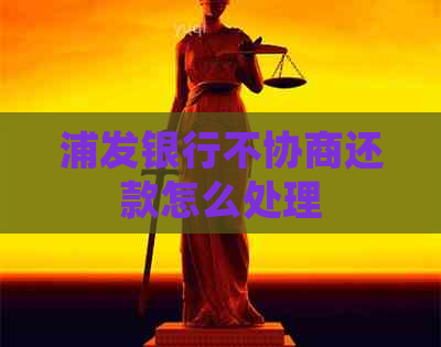 浦发银行不协商还款怎么处理