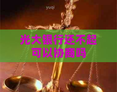光大银行还不起可以协商吗