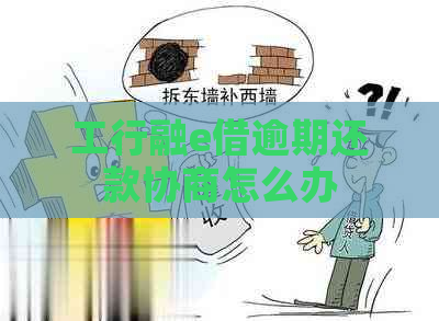 工行融e借逾期还款协商怎么办