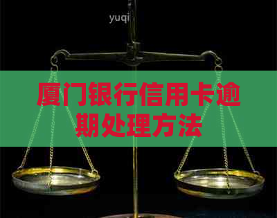 厦门银行信用卡逾期处理方法