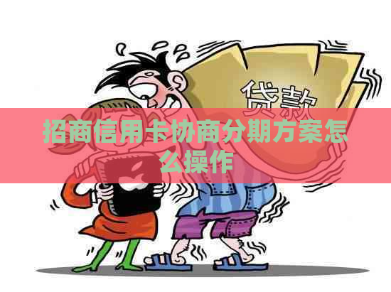 招商信用卡协商分期方案怎么操作