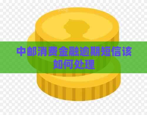 中邮消费金融逾期短信该如何处理