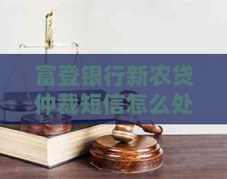 富登银行新农贷仲裁短信怎么处理