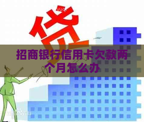 招商银行信用卡欠款两个月怎么办