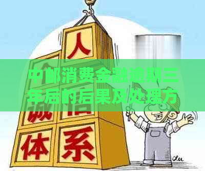 中邮消费金融逾期三年后的后果及处理方法