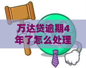 万达贷逾期4年了怎么处理