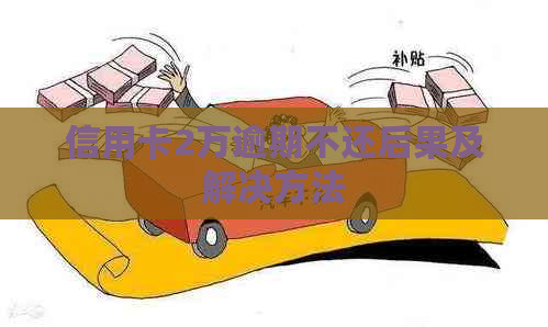 信用卡2万逾期不还后果及解决方法