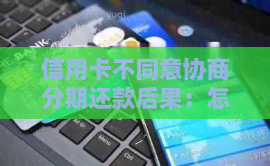 信用卡不同意协商分期还款后果：怎么办？