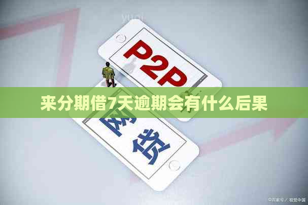 来分期借7天逾期会有什么后果