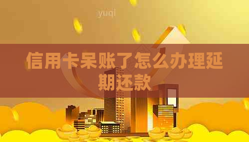 信用卡呆账了怎么办理延期还款