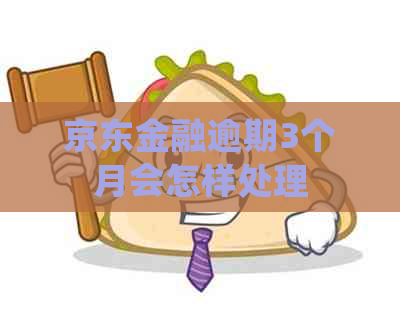 京东金融逾期3个月会怎样处理