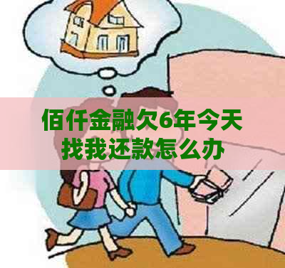 佰仟金融欠6年今天找我还款怎么办