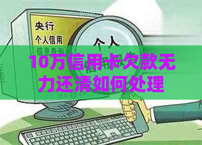 10万信用卡欠款无力还清如何处理