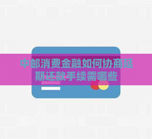 中邮消费金融如何协商延期还款手续需哪些