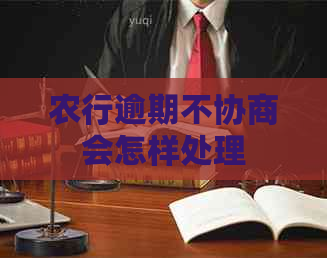 农行逾期不协商会怎样处理