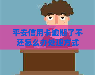 平安信用卡逾期了不还怎么办处理方式