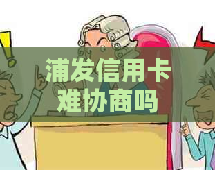 浦发信用卡难协商吗