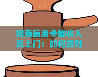 招商信用卡人员上门：如何应对、时间安排、联系方式及相关注意事项