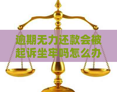 逾期无力还款会被起诉坐牢吗怎么办理