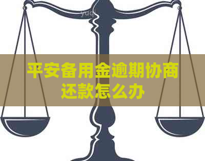 平安备用金逾期协商还款怎么办