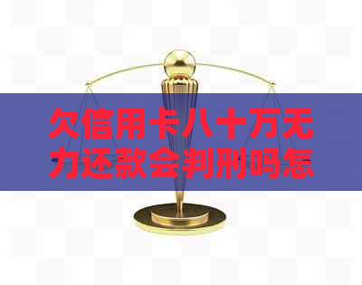 欠信用卡八十万无力还款会判刑吗怎么办