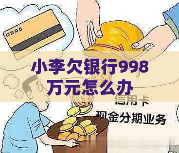 小李欠银行998万元怎么办