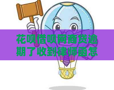 花呗借呗网商贷逾期了收到律师函怎么处理