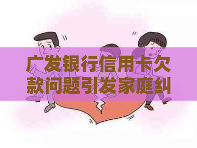 广发银行信用卡欠款问题引发家庭纠纷，公司不联系到亲