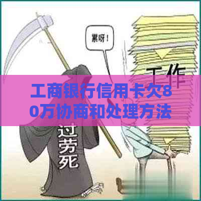 工商银行信用卡欠80万协商和处理方法