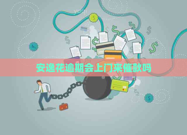 安逸花逾期会上门来催款吗