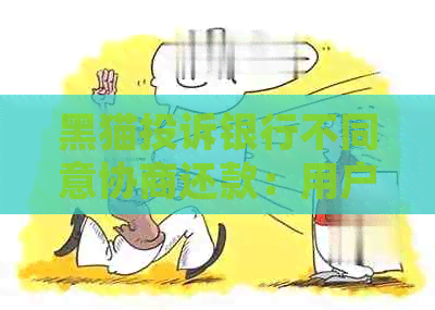 黑猫投诉银行不同意协商还款：用户疑问解答及解决策略